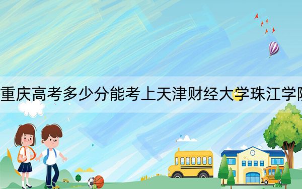 重慶高考多少分能考上天津財(cái)經(jīng)大學(xué)珠江學(xué)院,？2024年歷史類錄取分447分 物理類投檔線455分