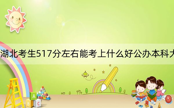 湖北考生517分左右能考上什么好公辦本科大學(xué),？ 2025年高考可以填報(bào)70所大學(xué)