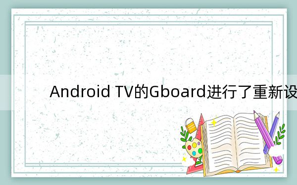 Android TV的Gboard進(jìn)行了重新設(shè)計(jì)