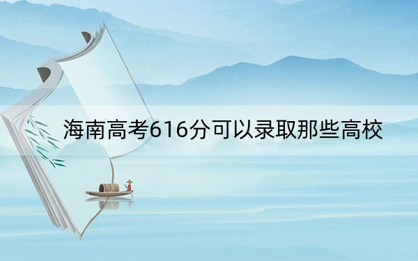 海南高考616分可以錄取那些高校？