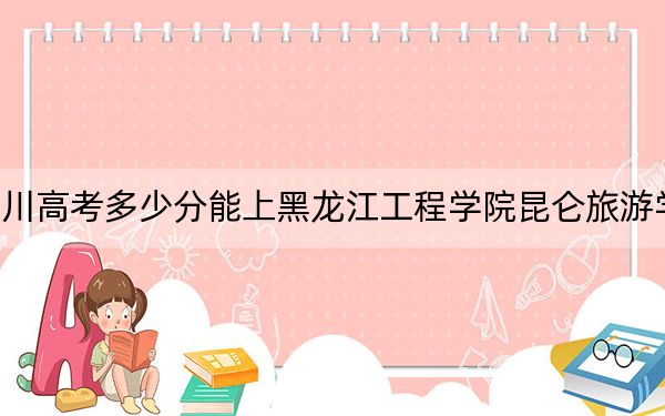 四川高考多少分能上黑龍江工程學院昆侖旅游學院？2024年文科投檔線463分 理科460分
