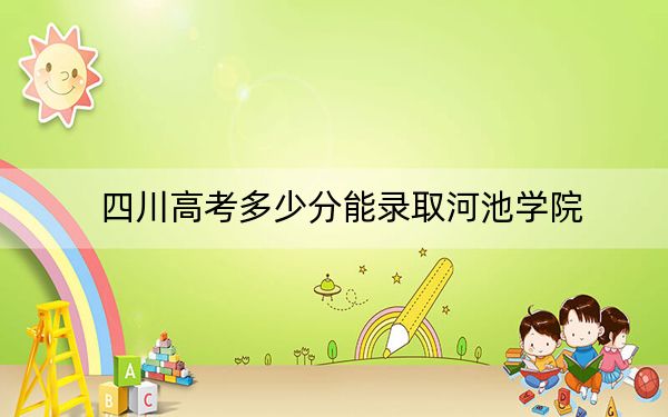 四川高考多少分能錄取河池學(xué)院？2024年文科499分 理科最低503分