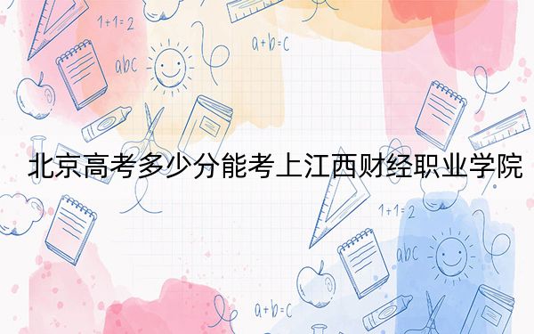 北京高考多少分能考上江西財(cái)經(jīng)職業(yè)學(xué)院,？2024年綜合投檔線120分