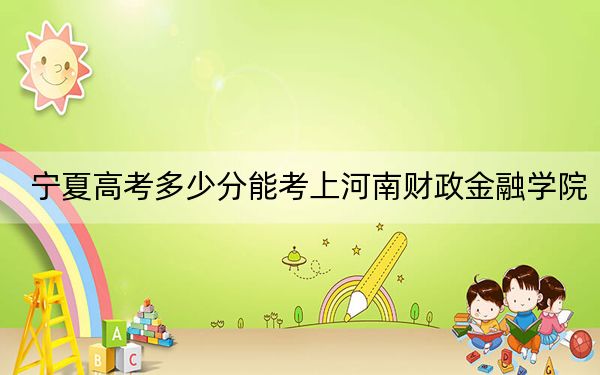 寧夏高考多少分能考上河南財政金融學(xué)院,？2024年文科錄取分481分 理科408分