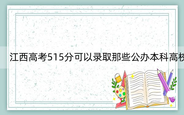 江西高考515分可以錄取那些公辦本科高校,？ 2024年高考有70所最低分在515左右的大學(xué)