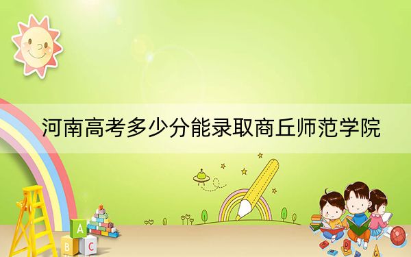 河南高考多少分能錄取商丘師范學院？附2022-2024年最低錄取分數(shù)線