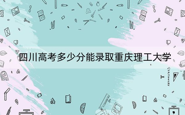 四川高考多少分能錄取重慶理工大學(xué),？附2022-2024年院校最低投檔線