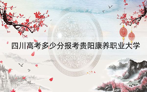 四川高考多少分報(bào)考貴陽(yáng)康養(yǎng)職業(yè)大學(xué)？附2022-2024年最低錄取分?jǐn)?shù)線