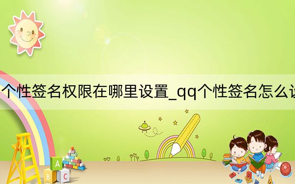 qq個(gè)性簽名權(quán)限在哪里設(shè)置_qq個(gè)性簽名怎么設(shè)置權(quán)限
