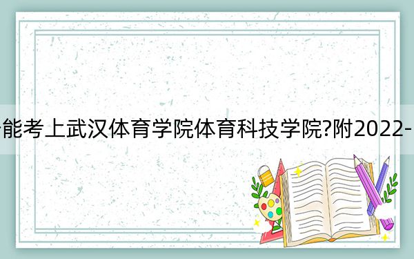河南考生多少分能考上武漢體育學院體育科技學院?附2022-2024年最低錄取分數(shù)線