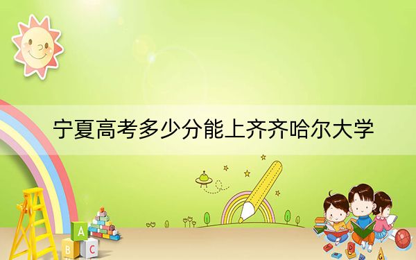 寧夏高考多少分能上齊齊哈爾大學？附2022-2024年最低錄取分數線