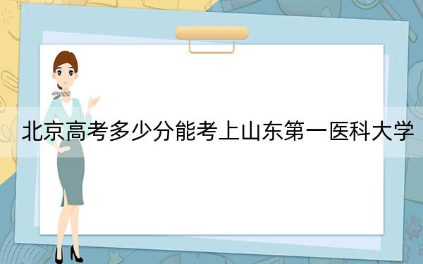 北京高考多少分能考上山東第一醫(yī)科大學(xué),？2024年綜合錄取分553分