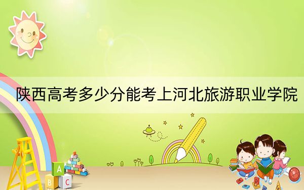 陜西高考多少分能考上河北旅游職業(yè)學(xué)院,？附2022-2024年最低錄取分?jǐn)?shù)線