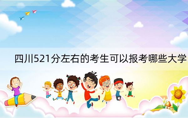 四川521分左右的考生可以報(bào)考哪些大學(xué)？（附帶2022-2024年521錄取名單）