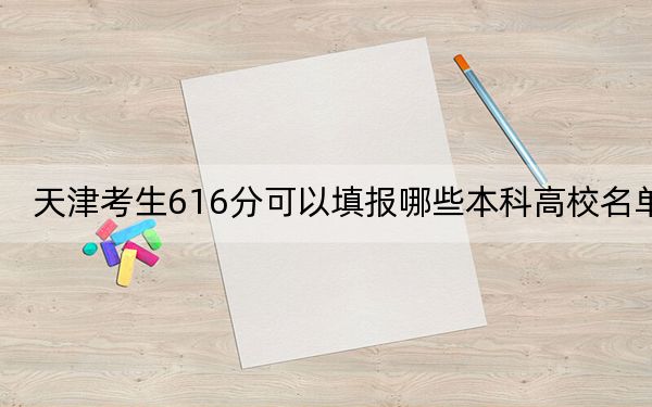 天津考生616分可以填報(bào)哪些本科高校名單,？ 2025年高考可以填報(bào)28所大學(xué)