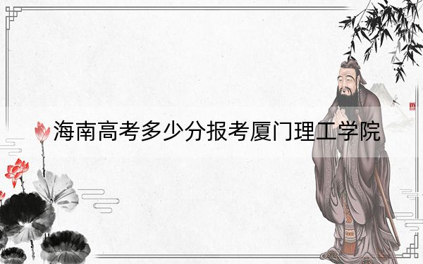 海南高考多少分報(bào)考廈門理工學(xué)院,？2024年綜合投檔線589分