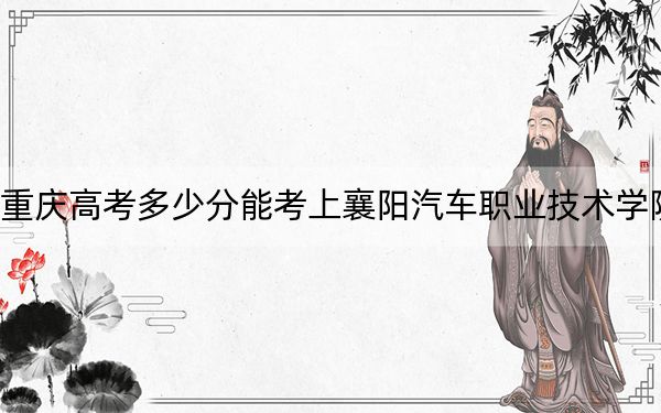 重慶高考多少分能考上襄陽汽車職業(yè)技術(shù)學院？2024年歷史類錄取分323分 物理類最低346分