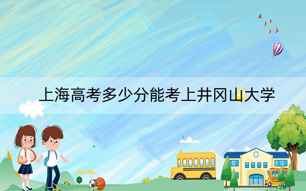 上海高考多少分能考上井岡山大學,？2024年綜合投檔線407分
