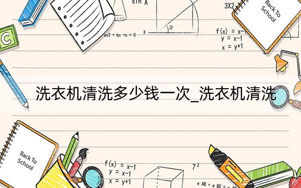 洗衣機(jī)清洗多少錢(qián)一次_洗衣機(jī)清洗