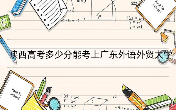 陜西高考多少分能考上廣東外語外貿大學？2024年文科最低508分 理科投檔線506分