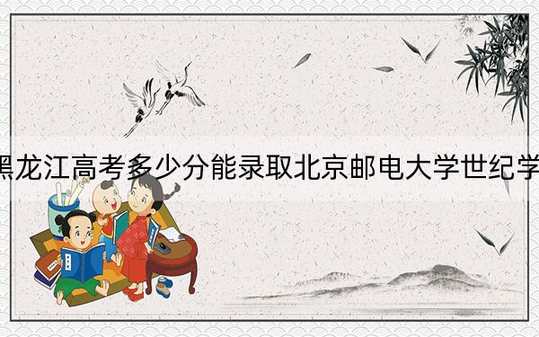 黑龍江高考多少分能錄取北京郵電大學(xué)世紀(jì)學(xué)院,？附2022-2024年最低錄取分?jǐn)?shù)線