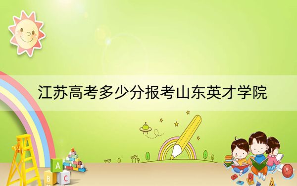 江蘇高考多少分報(bào)考山東英才學(xué)院？附2022-2024年最低錄取分?jǐn)?shù)線