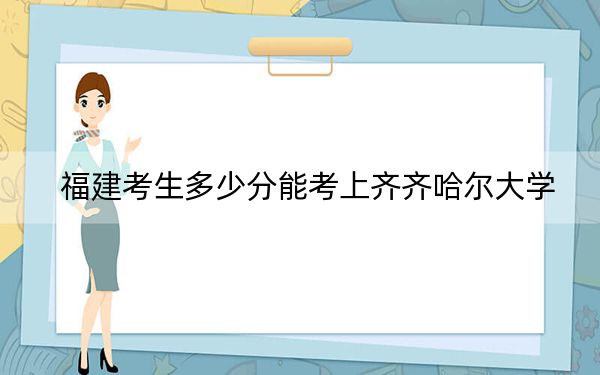 福建考生多少分能考上齊齊哈爾大學(xué)？附近三年最低院校投檔線