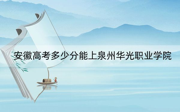 安徽高考多少分能上泉州華光職業(yè)學院？附2022-2024年最低錄取分數(shù)線