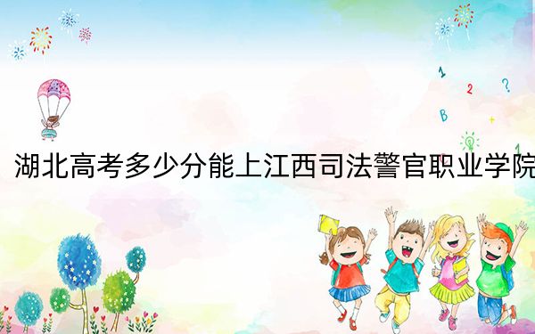 湖北高考多少分能上江西司法警官職業(yè)學(xué)院,？附2022-2024年最低錄取分數(shù)線
