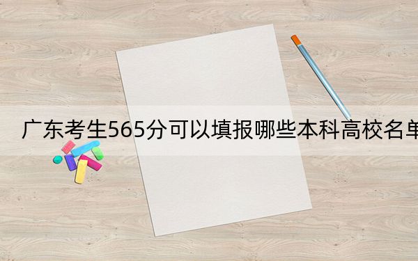 廣東考生565分可以填報(bào)哪些本科高校名單,？ 2024年一共錄取40所大學(xué)