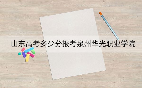 山東高考多少分報考泉州華光職業(yè)學院？2024年綜合251分