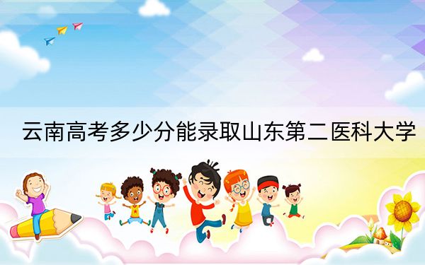 云南高考多少分能錄取山東第二醫(yī)科大學？附2022-2024年最低錄取分數線