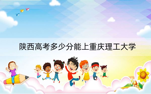 陜西高考多少分能上重慶理工大學,？2024年文科錄取分480分 理科477分
