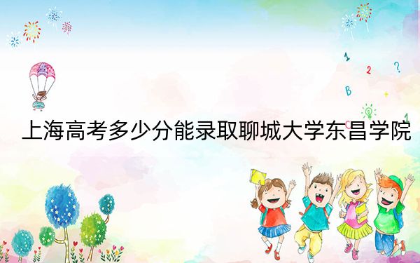 上海高考多少分能錄取聊城大學(xué)東昌學(xué)院,？2024年綜合最低404分